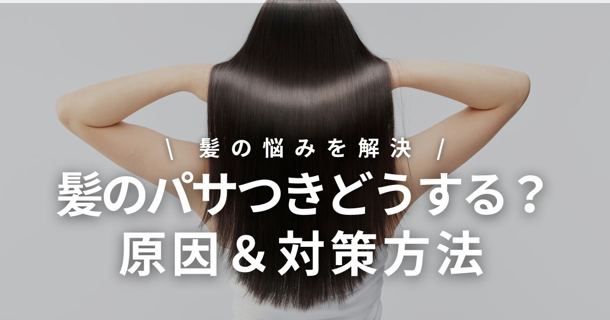 髪のパサつきはどうしたらいい？女性のための原因と対策を解説